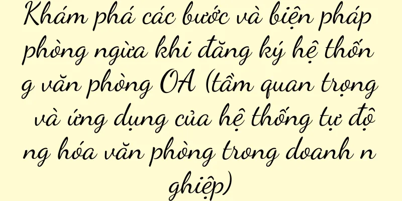 Khám phá các bước và biện pháp phòng ngừa khi đăng ký hệ thống văn phòng OA (tầm quan trọng và ứng dụng của hệ thống tự động hóa văn phòng trong doanh nghiệp)
