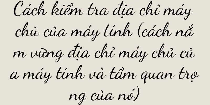 Cách kiểm tra địa chỉ máy chủ của máy tính (cách nắm vững địa chỉ máy chủ của máy tính và tầm quan trọng của nó)