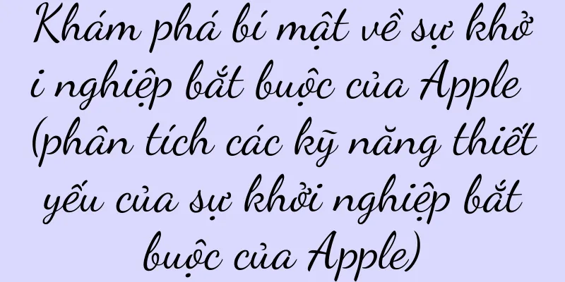Khám phá bí mật về sự khởi nghiệp bắt buộc của Apple (phân tích các kỹ năng thiết yếu của sự khởi nghiệp bắt buộc của Apple)