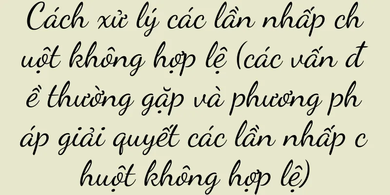 Cách xử lý các lần nhấp chuột không hợp lệ (các vấn đề thường gặp và phương pháp giải quyết các lần nhấp chuột không hợp lệ)