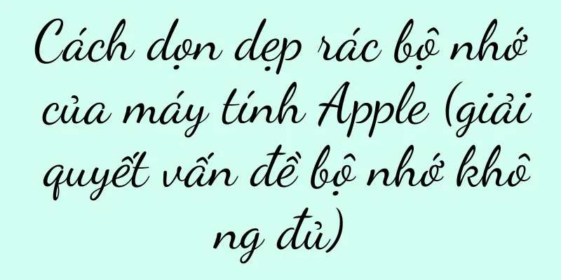 Cách dọn dẹp rác bộ nhớ của máy tính Apple (giải quyết vấn đề bộ nhớ không đủ)