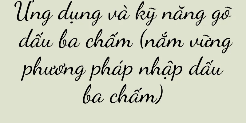 Ứng dụng và kỹ năng gõ dấu ba chấm (nắm vững phương pháp nhập dấu ba chấm)