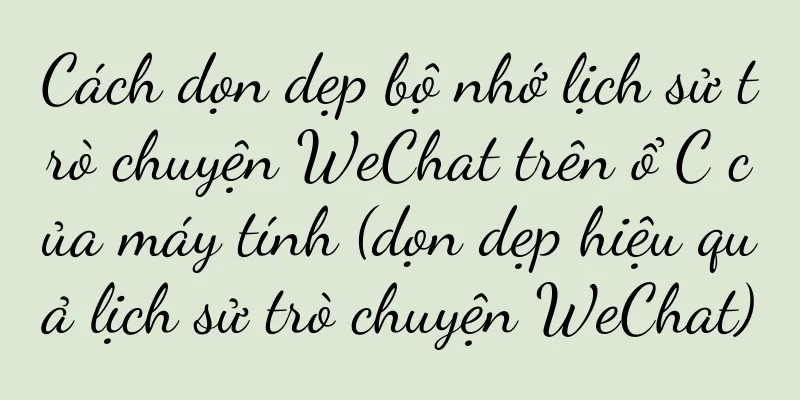 Cách dọn dẹp bộ nhớ lịch sử trò chuyện WeChat trên ổ C của máy tính (dọn dẹp hiệu quả lịch sử trò chuyện WeChat)