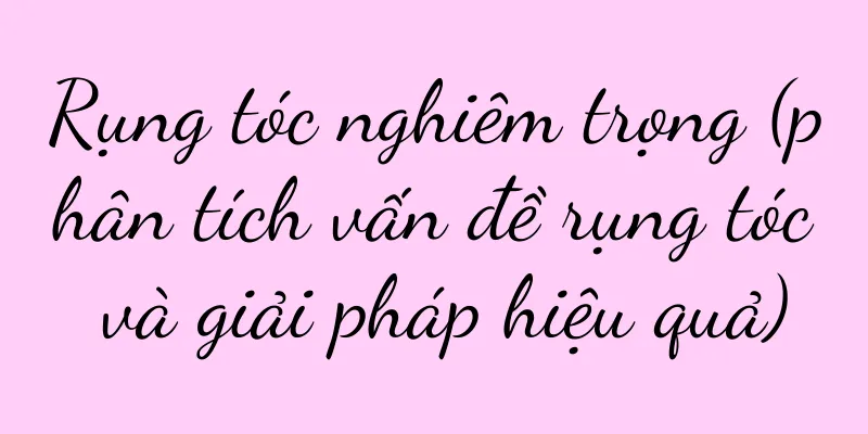 Rụng tóc nghiêm trọng (phân tích vấn đề rụng tóc và giải pháp hiệu quả)