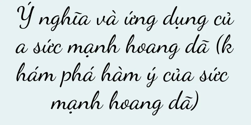 Ý nghĩa và ứng dụng của sức mạnh hoang dã (khám phá hàm ý của sức mạnh hoang dã)