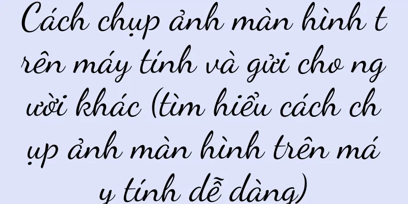 Cách chụp ảnh màn hình trên máy tính và gửi cho người khác (tìm hiểu cách chụp ảnh màn hình trên máy tính dễ dàng)