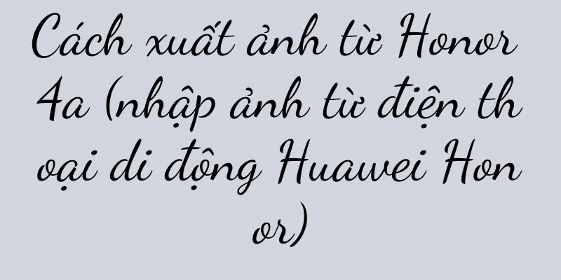Cách xuất ảnh từ Honor 4a (nhập ảnh từ điện thoại di động Huawei Honor)