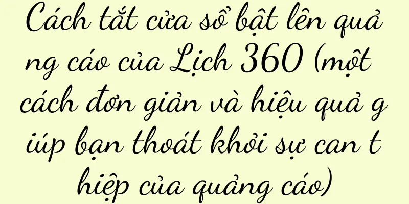 Cách tắt cửa sổ bật lên quảng cáo của Lịch 360 (một cách đơn giản và hiệu quả giúp bạn thoát khỏi sự can thiệp của quảng cáo)