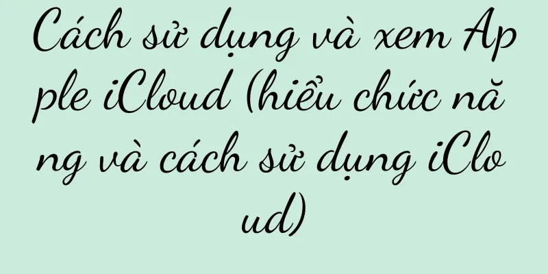 Cách sử dụng và xem Apple iCloud (hiểu chức năng và cách sử dụng iCloud)