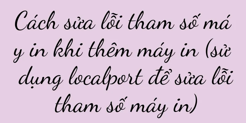 Cách sửa lỗi tham số máy in khi thêm máy in (sử dụng localport để sửa lỗi tham số máy in)