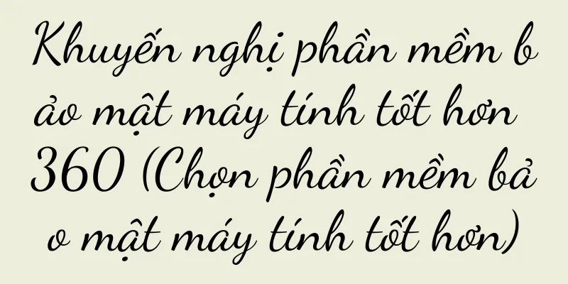 Khuyến nghị phần mềm bảo mật máy tính tốt hơn 360 (Chọn phần mềm bảo mật máy tính tốt hơn)