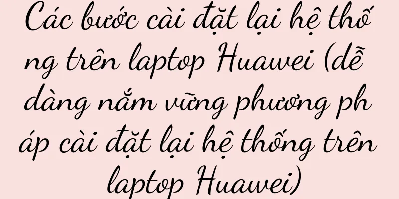 Các bước cài đặt lại hệ thống trên laptop Huawei (dễ dàng nắm vững phương pháp cài đặt lại hệ thống trên laptop Huawei)