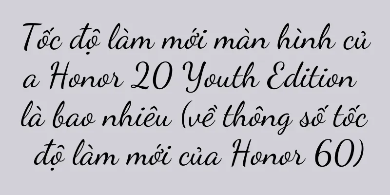 Tốc độ làm mới màn hình của Honor 20 Youth Edition là bao nhiêu (về thông số tốc độ làm mới của Honor 60)