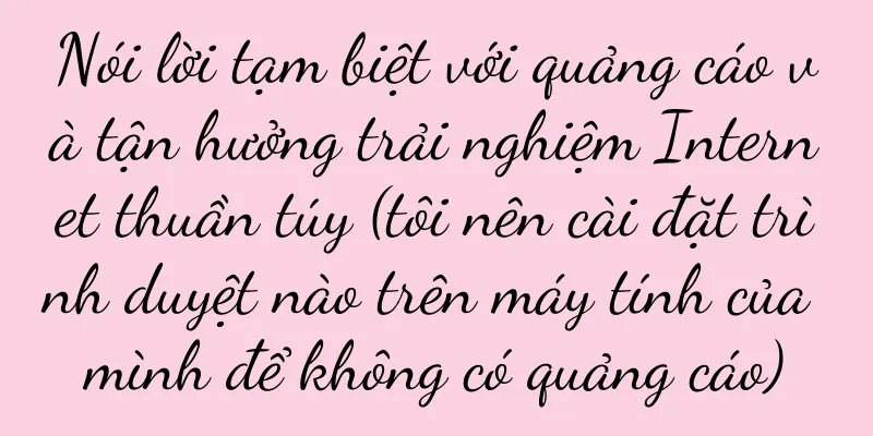 Nói lời tạm biệt với quảng cáo và tận hưởng trải nghiệm Internet thuần túy (tôi nên cài đặt trình duyệt nào trên máy tính của mình để không có quảng cáo)