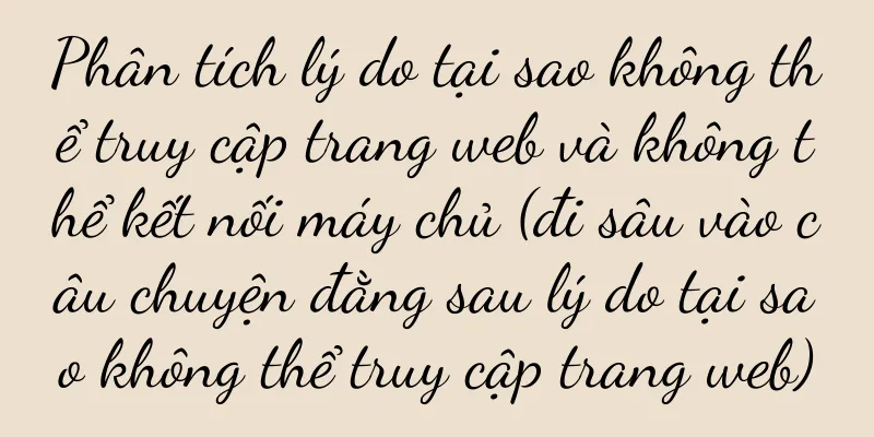 Phân tích lý do tại sao không thể truy cập trang web và không thể kết nối máy chủ (đi sâu vào câu chuyện đằng sau lý do tại sao không thể truy cập trang web)