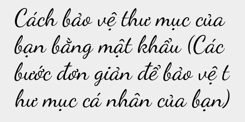 Cách bảo vệ thư mục của bạn bằng mật khẩu (Các bước đơn giản để bảo vệ thư mục cá nhân của bạn)