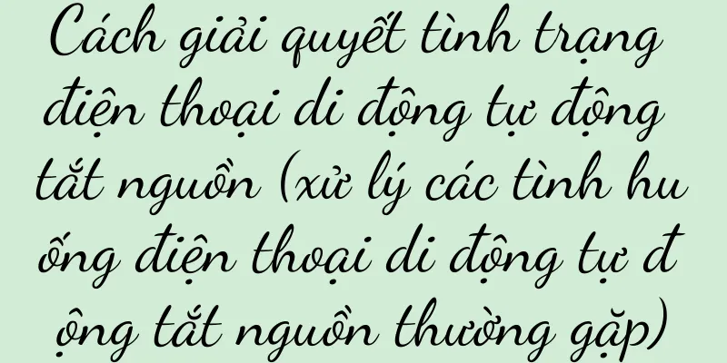 Cách giải quyết tình trạng điện thoại di động tự động tắt nguồn (xử lý các tình huống điện thoại di động tự động tắt nguồn thường gặp)