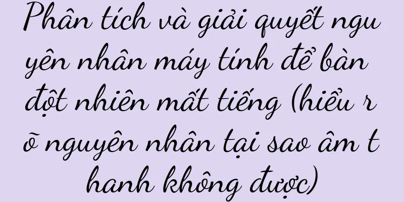 Phân tích và giải quyết nguyên nhân máy tính để bàn đột nhiên mất tiếng (hiểu rõ nguyên nhân tại sao âm thanh không được)