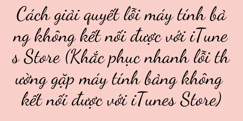 Cách giải quyết lỗi máy tính bảng không kết nối được với iTunes Store (Khắc phục nhanh lỗi thường gặp máy tính bảng không kết nối được với iTunes Store)
