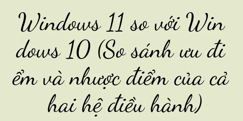 Windows 11 so với Windows 10 (So sánh ưu điểm và nhược điểm của cả hai hệ điều hành)