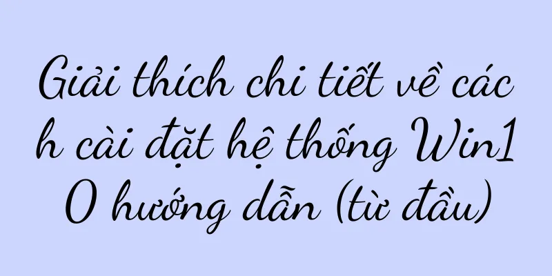 Giải thích chi tiết về cách cài đặt hệ thống Win10 hướng dẫn (từ đầu)