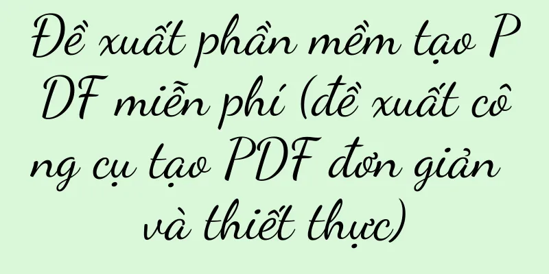 Đề xuất phần mềm tạo PDF miễn phí (đề xuất công cụ tạo PDF đơn giản và thiết thực)