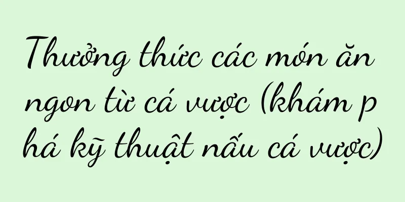 Thưởng thức các món ăn ngon từ cá vược (khám phá kỹ thuật nấu cá vược)