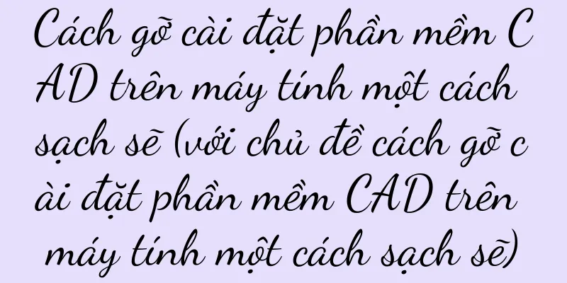 Cách gỡ cài đặt phần mềm CAD trên máy tính một cách sạch sẽ (với chủ đề cách gỡ cài đặt phần mềm CAD trên máy tính một cách sạch sẽ)