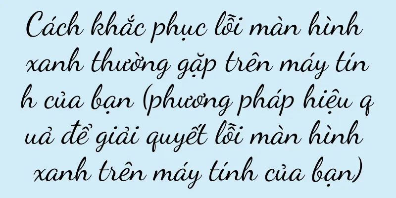 Cách khắc phục lỗi màn hình xanh thường gặp trên máy tính của bạn (phương pháp hiệu quả để giải quyết lỗi màn hình xanh trên máy tính của bạn)