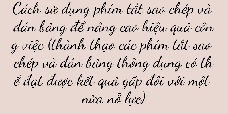 Cách sử dụng phím tắt sao chép và dán bảng để nâng cao hiệu quả công việc (thành thạo các phím tắt sao chép và dán bảng thông dụng có thể đạt được kết quả gấp đôi với một nửa nỗ lực)