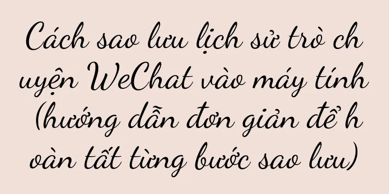 Cách sao lưu lịch sử trò chuyện WeChat vào máy tính (hướng dẫn đơn giản để hoàn tất từng bước sao lưu)