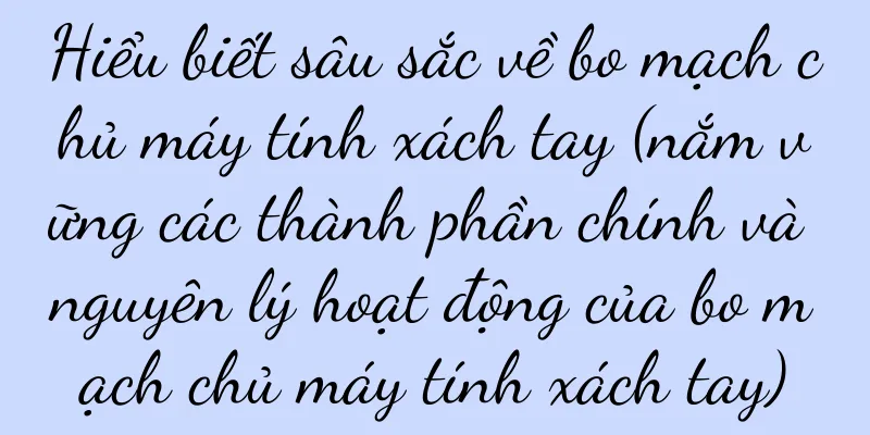 Hiểu biết sâu sắc về bo mạch chủ máy tính xách tay (nắm vững các thành phần chính và nguyên lý hoạt động của bo mạch chủ máy tính xách tay)