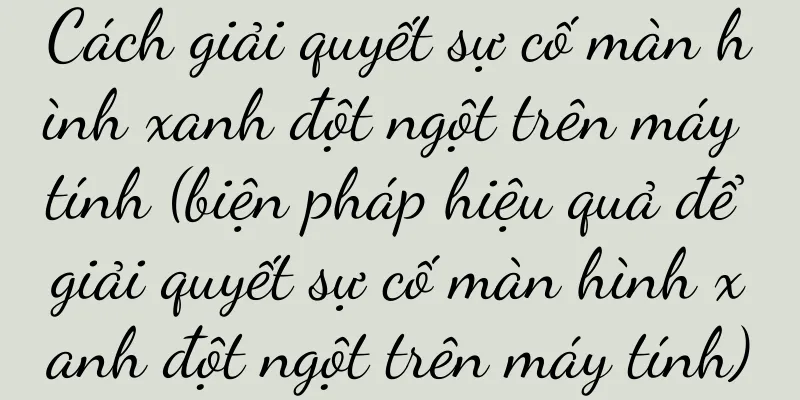 Cách giải quyết sự cố màn hình xanh đột ngột trên máy tính (biện pháp hiệu quả để giải quyết sự cố màn hình xanh đột ngột trên máy tính)