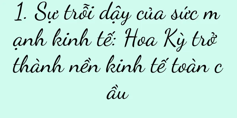 1. Sự trỗi dậy của sức mạnh kinh tế: Hoa Kỳ trở thành nền kinh tế toàn cầu
