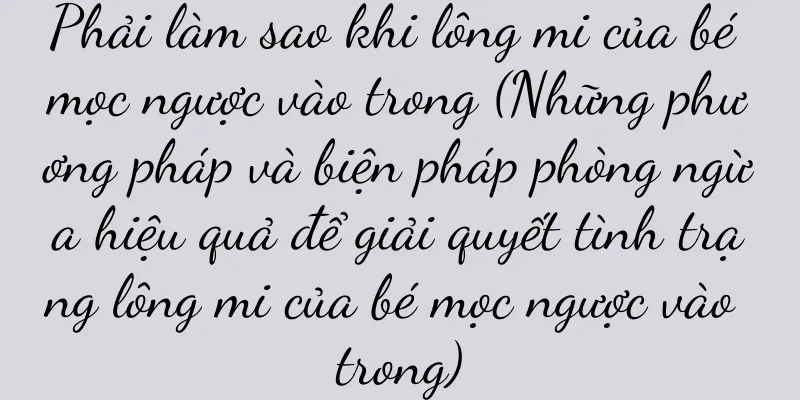 Phải làm sao khi lông mi của bé mọc ngược vào trong (Những phương pháp và biện pháp phòng ngừa hiệu quả để giải quyết tình trạng lông mi của bé mọc ngược vào trong)