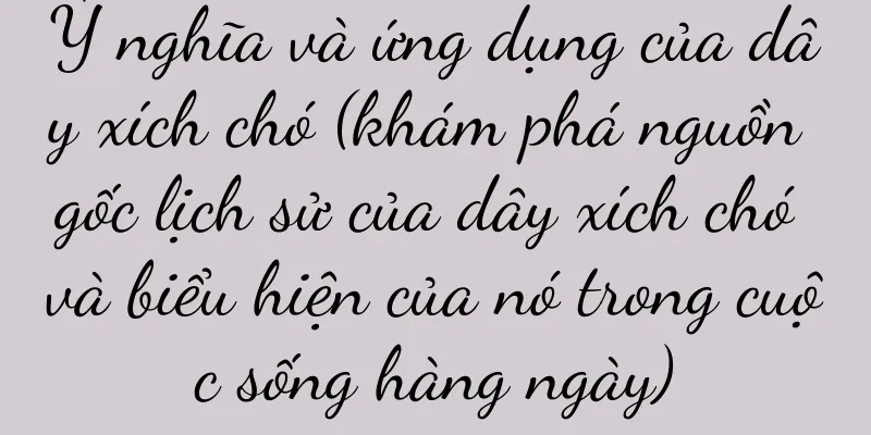 Ý nghĩa và ứng dụng của dây xích chó (khám phá nguồn gốc lịch sử của dây xích chó và biểu hiện của nó trong cuộc sống hàng ngày)