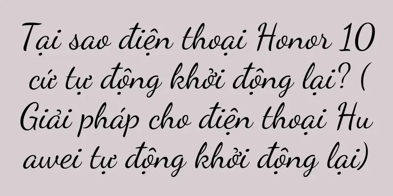 Tại sao điện thoại Honor 10 cứ tự động khởi động lại? (Giải pháp cho điện thoại Huawei tự động khởi động lại)
