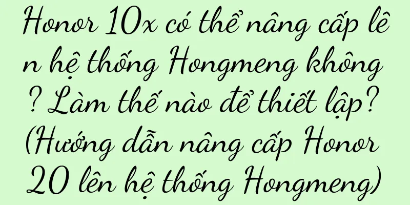 Honor 10x có thể nâng cấp lên hệ thống Hongmeng không? Làm thế nào để thiết lập? (Hướng dẫn nâng cấp Honor 20 lên hệ thống Hongmeng)