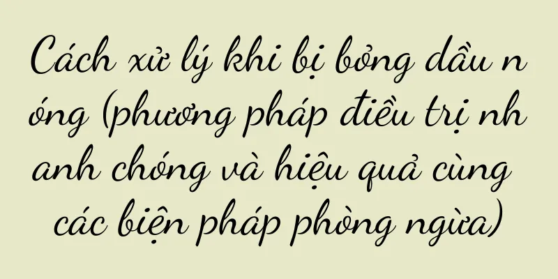 Cách xử lý khi bị bỏng dầu nóng (phương pháp điều trị nhanh chóng và hiệu quả cùng các biện pháp phòng ngừa)