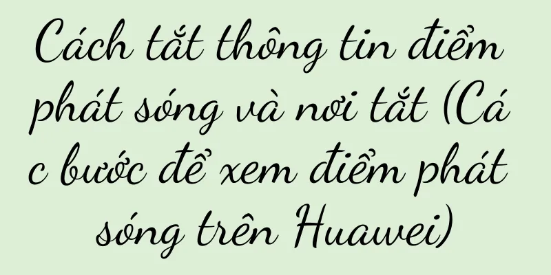 Cách tắt thông tin điểm phát sóng và nơi tắt (Các bước để xem điểm phát sóng trên Huawei)