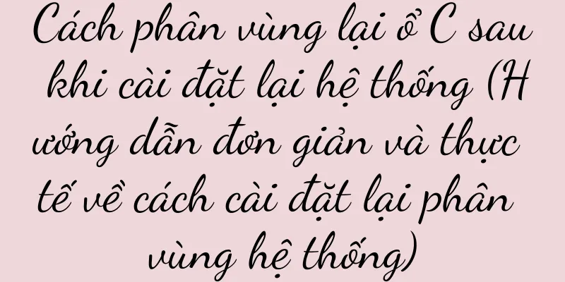 Cách phân vùng lại ổ C sau khi cài đặt lại hệ thống (Hướng dẫn đơn giản và thực tế về cách cài đặt lại phân vùng hệ thống)