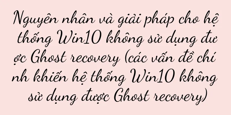 Nguyên nhân và giải pháp cho hệ thống Win10 không sử dụng được Ghost recovery (các vấn đề chính khiến hệ thống Win10 không sử dụng được Ghost recovery)
