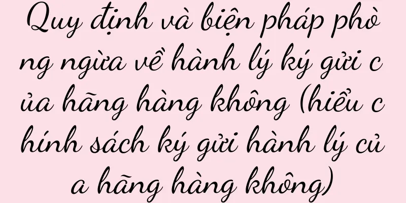 Quy định và biện pháp phòng ngừa về hành lý ký gửi của hãng hàng không (hiểu chính sách ký gửi hành lý của hãng hàng không)