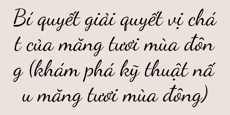 Bí quyết giải quyết vị chát của măng tươi mùa đông (khám phá kỹ thuật nấu măng tươi mùa đông)