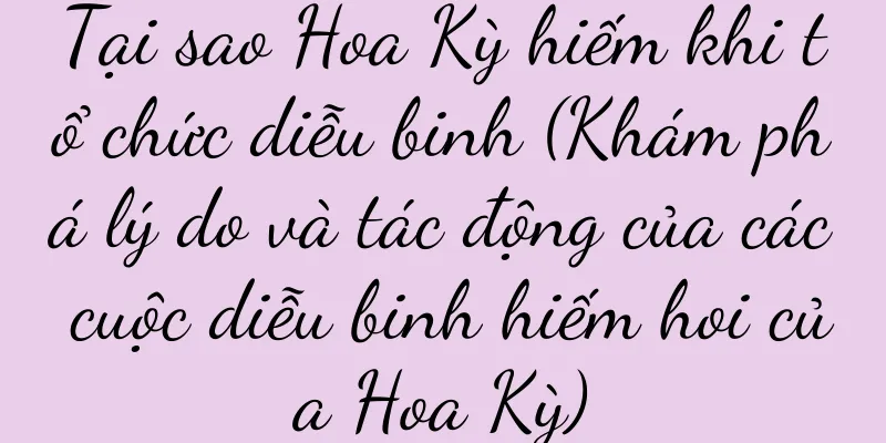 Tại sao Hoa Kỳ hiếm khi tổ chức diễu binh (Khám phá lý do và tác động của các cuộc diễu binh hiếm hoi của Hoa Kỳ)