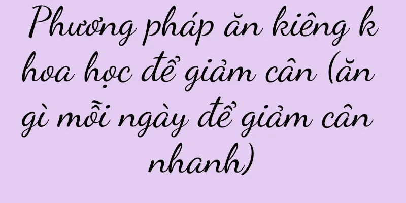 Phương pháp ăn kiêng khoa học để giảm cân (ăn gì mỗi ngày để giảm cân nhanh)
