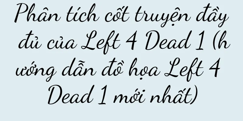 Phân tích cốt truyện đầy đủ của Left 4 Dead 1 (hướng dẫn đồ họa Left 4 Dead 1 mới nhất)