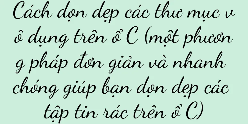 Cách dọn dẹp các thư mục vô dụng trên ổ C (một phương pháp đơn giản và nhanh chóng giúp bạn dọn dẹp các tập tin rác trên ổ C)