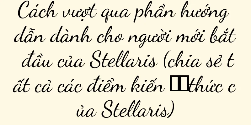 Cách vượt qua phần hướng dẫn dành cho người mới bắt đầu của Stellaris (chia sẻ tất cả các điểm kiến ​​thức của Stellaris)