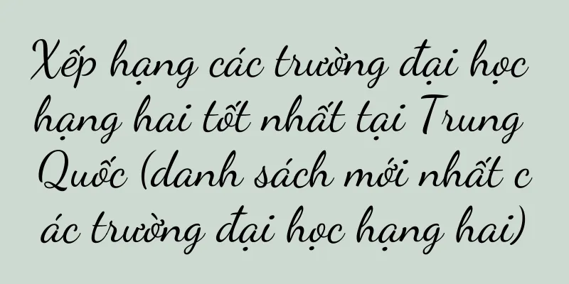 Xếp hạng các trường đại học hạng hai tốt nhất tại Trung Quốc (danh sách mới nhất các trường đại học hạng hai)